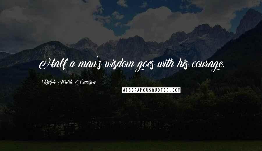 Ralph Waldo Emerson Quotes: Half a man's wisdom goes with his courage.