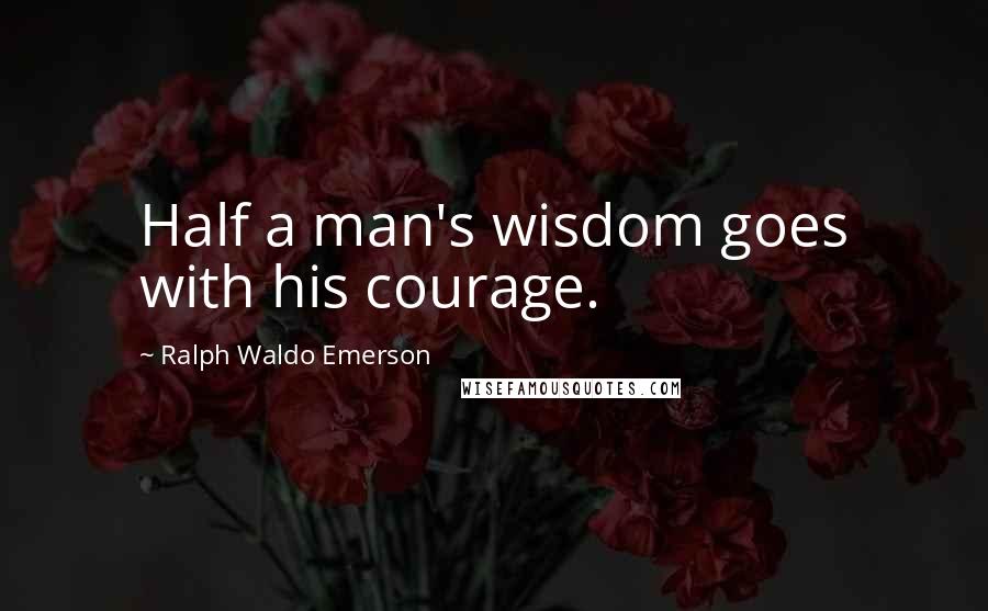 Ralph Waldo Emerson Quotes: Half a man's wisdom goes with his courage.
