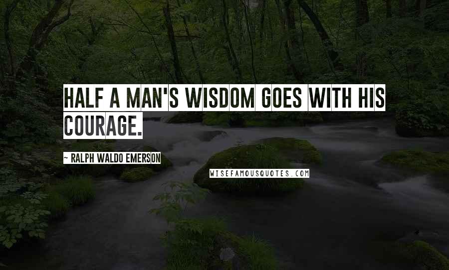 Ralph Waldo Emerson Quotes: Half a man's wisdom goes with his courage.