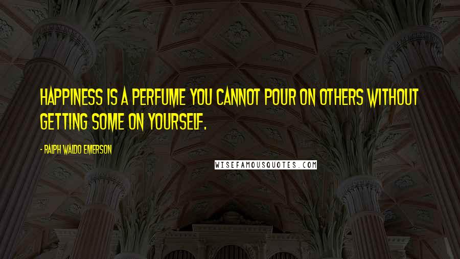 Ralph Waldo Emerson Quotes: Happiness is a perfume you cannot pour on others without getting some on yourself.