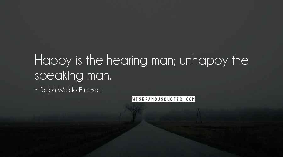 Ralph Waldo Emerson Quotes: Happy is the hearing man; unhappy the speaking man.