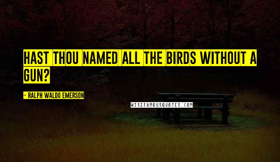 Ralph Waldo Emerson Quotes: Hast thou named all the birds without a gun?