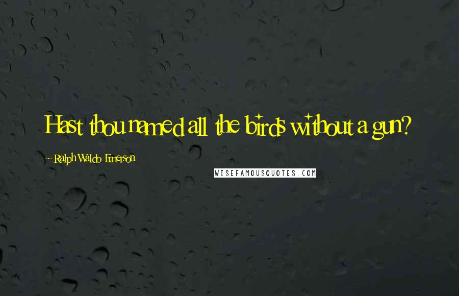 Ralph Waldo Emerson Quotes: Hast thou named all the birds without a gun?