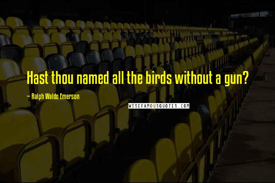 Ralph Waldo Emerson Quotes: Hast thou named all the birds without a gun?