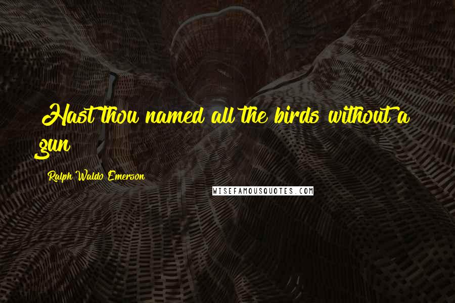 Ralph Waldo Emerson Quotes: Hast thou named all the birds without a gun?