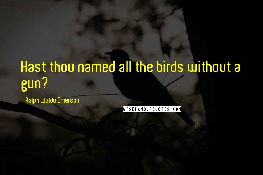 Ralph Waldo Emerson Quotes: Hast thou named all the birds without a gun?