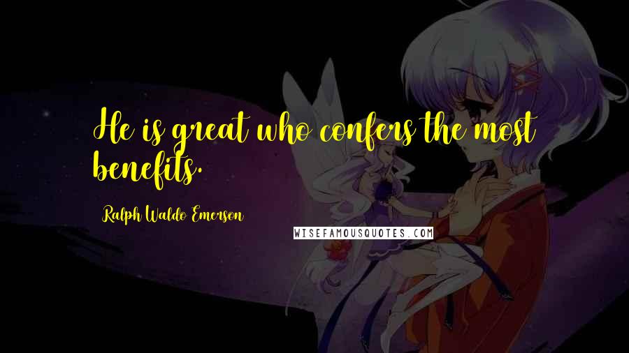 Ralph Waldo Emerson Quotes: He is great who confers the most benefits.