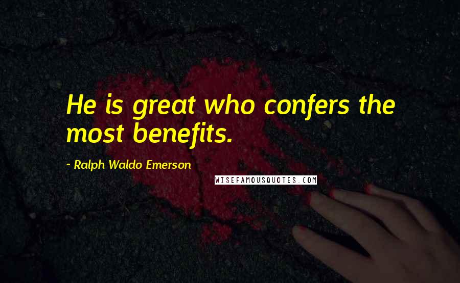 Ralph Waldo Emerson Quotes: He is great who confers the most benefits.