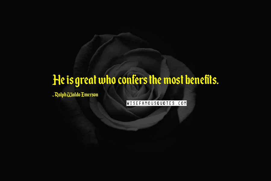 Ralph Waldo Emerson Quotes: He is great who confers the most benefits.