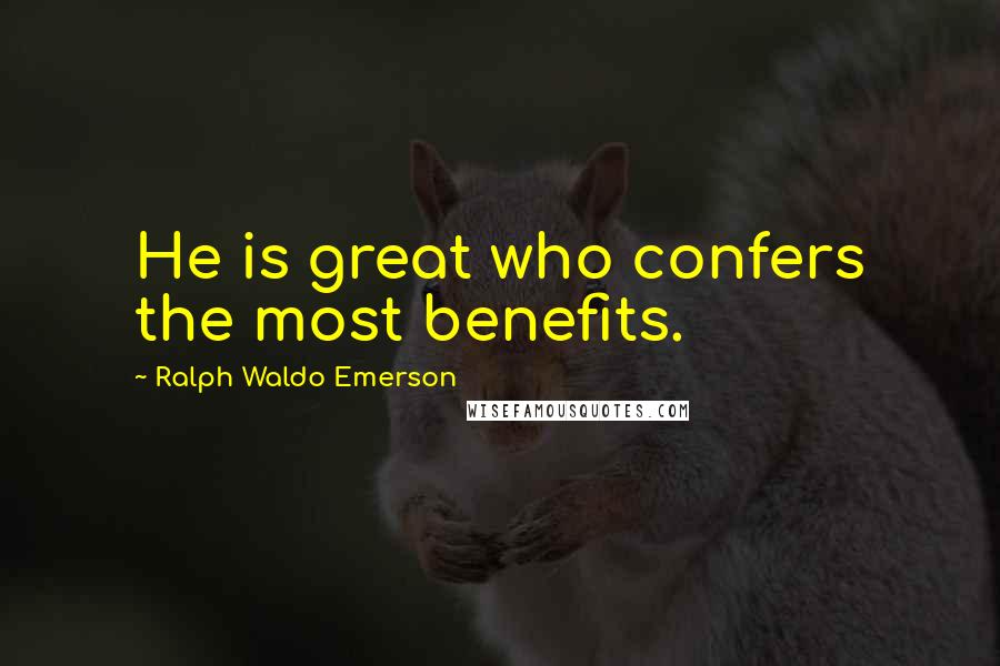 Ralph Waldo Emerson Quotes: He is great who confers the most benefits.