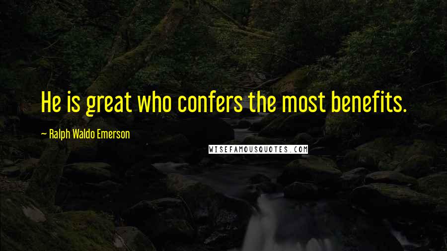 Ralph Waldo Emerson Quotes: He is great who confers the most benefits.