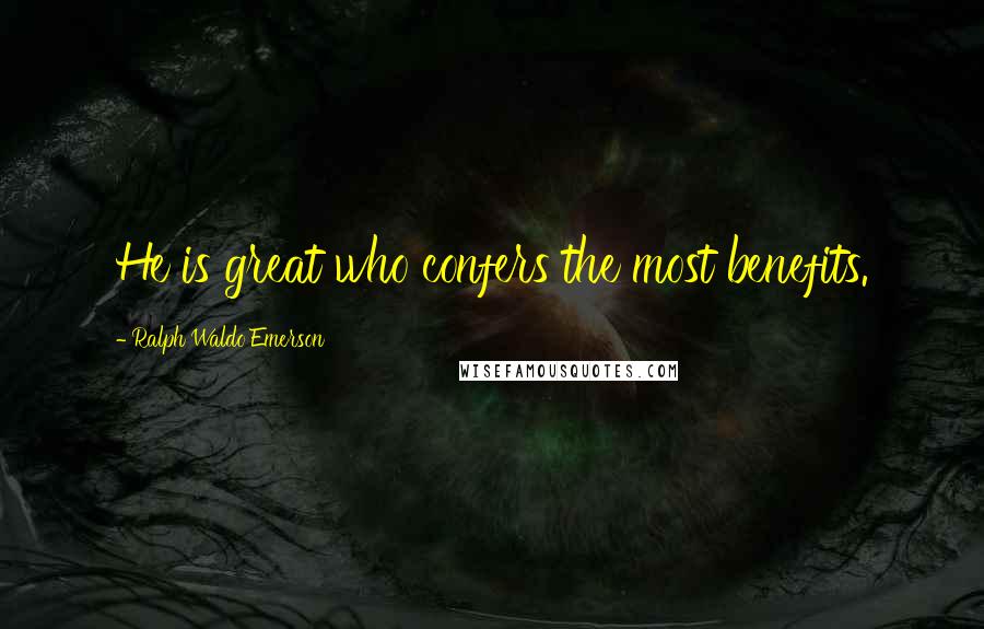 Ralph Waldo Emerson Quotes: He is great who confers the most benefits.