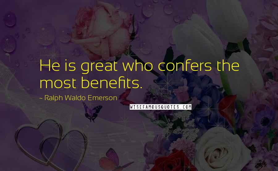 Ralph Waldo Emerson Quotes: He is great who confers the most benefits.