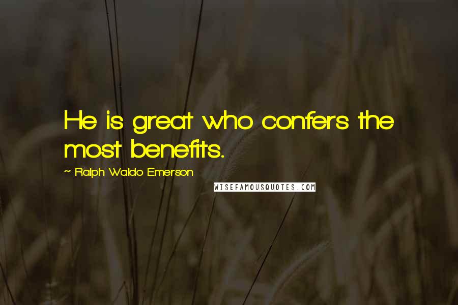 Ralph Waldo Emerson Quotes: He is great who confers the most benefits.