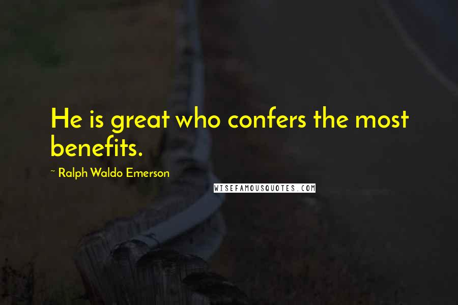 Ralph Waldo Emerson Quotes: He is great who confers the most benefits.