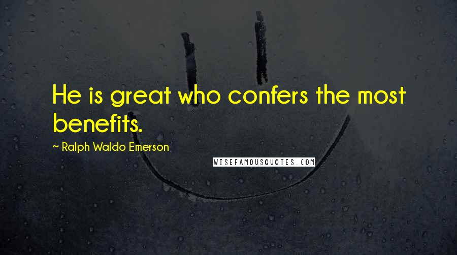 Ralph Waldo Emerson Quotes: He is great who confers the most benefits.