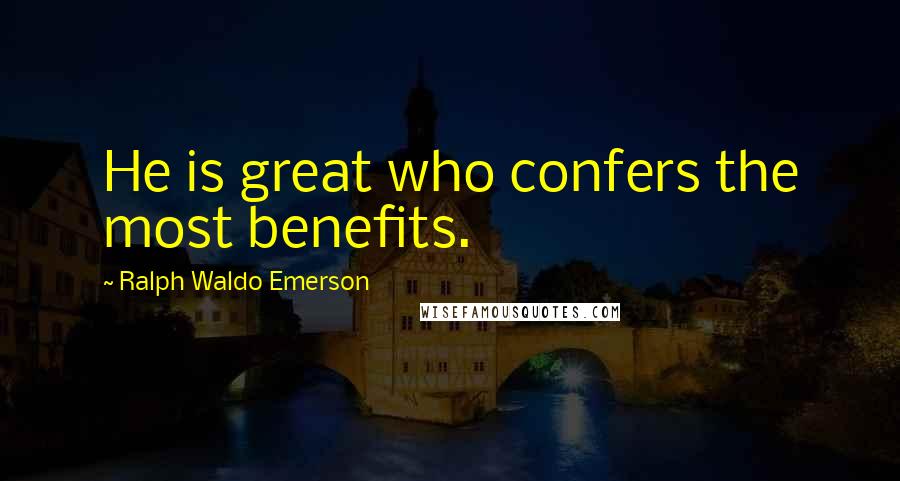 Ralph Waldo Emerson Quotes: He is great who confers the most benefits.