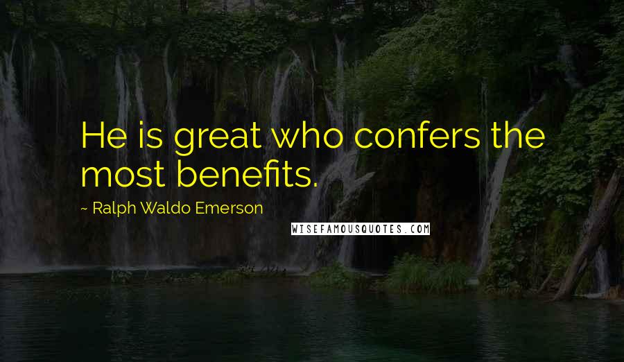 Ralph Waldo Emerson Quotes: He is great who confers the most benefits.