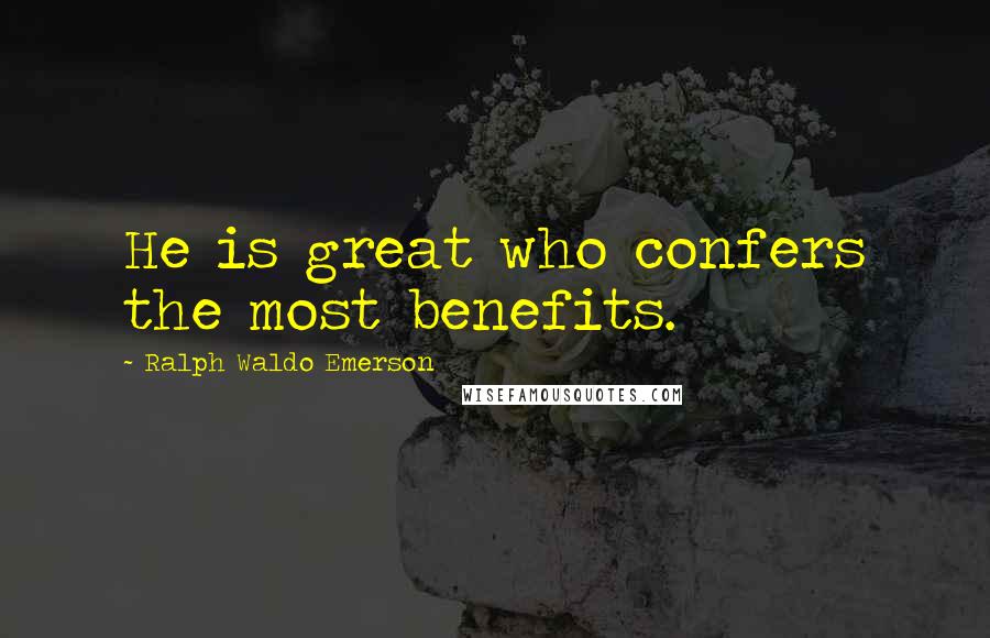 Ralph Waldo Emerson Quotes: He is great who confers the most benefits.