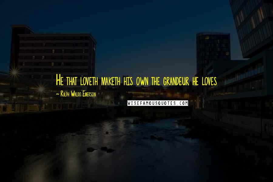 Ralph Waldo Emerson Quotes: He that loveth maketh his own the grandeur he loves
