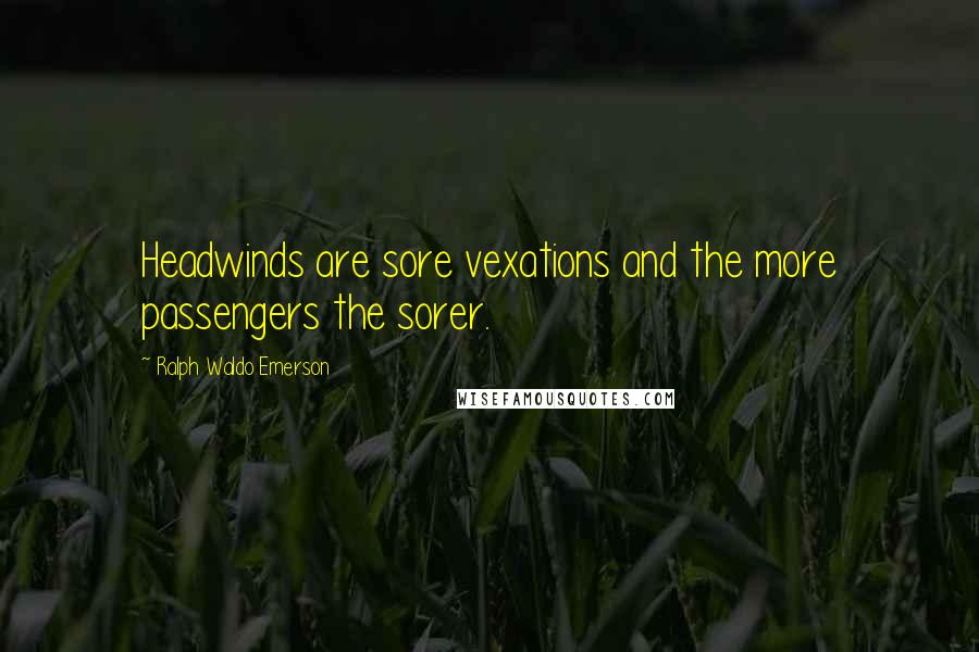 Ralph Waldo Emerson Quotes: Headwinds are sore vexations and the more passengers the sorer.