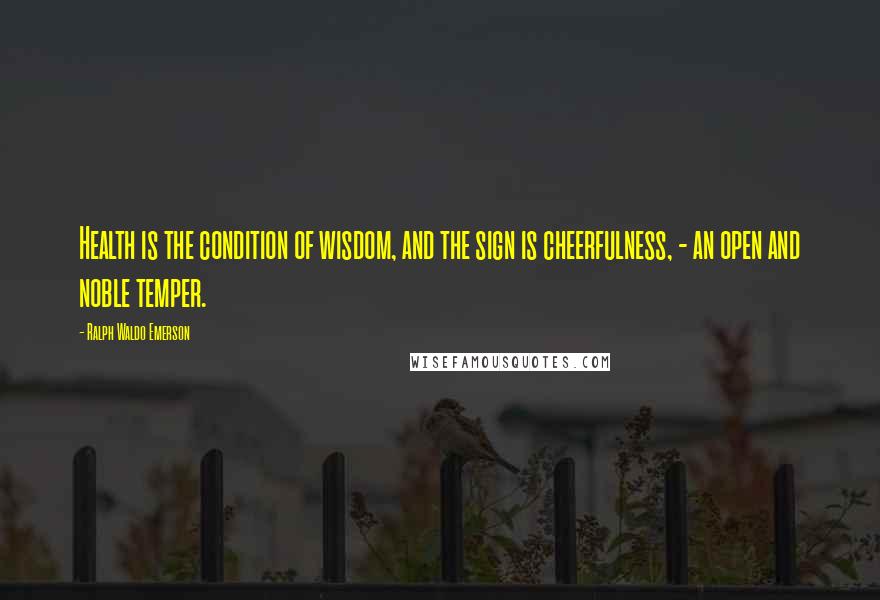 Ralph Waldo Emerson Quotes: Health is the condition of wisdom, and the sign is cheerfulness, - an open and noble temper.