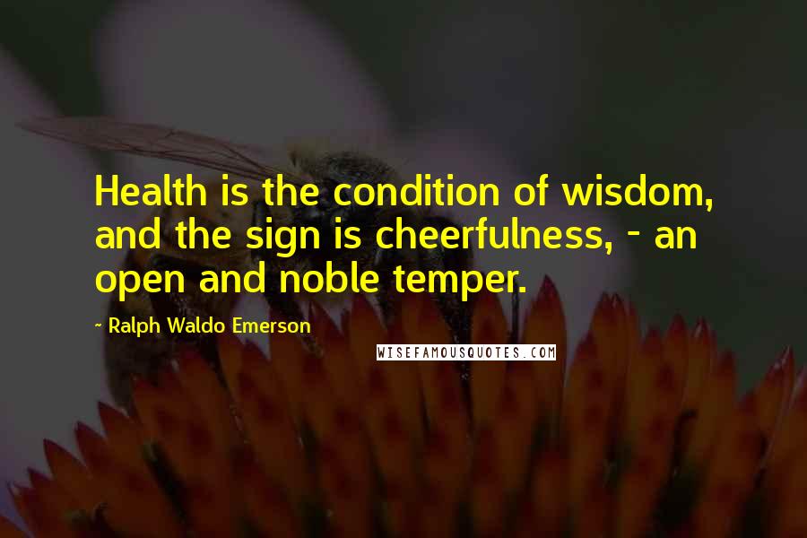 Ralph Waldo Emerson Quotes: Health is the condition of wisdom, and the sign is cheerfulness, - an open and noble temper.