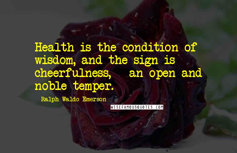 Ralph Waldo Emerson Quotes: Health is the condition of wisdom, and the sign is cheerfulness, - an open and noble temper.