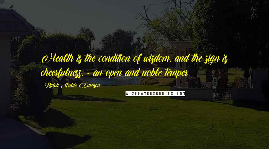 Ralph Waldo Emerson Quotes: Health is the condition of wisdom, and the sign is cheerfulness, - an open and noble temper.