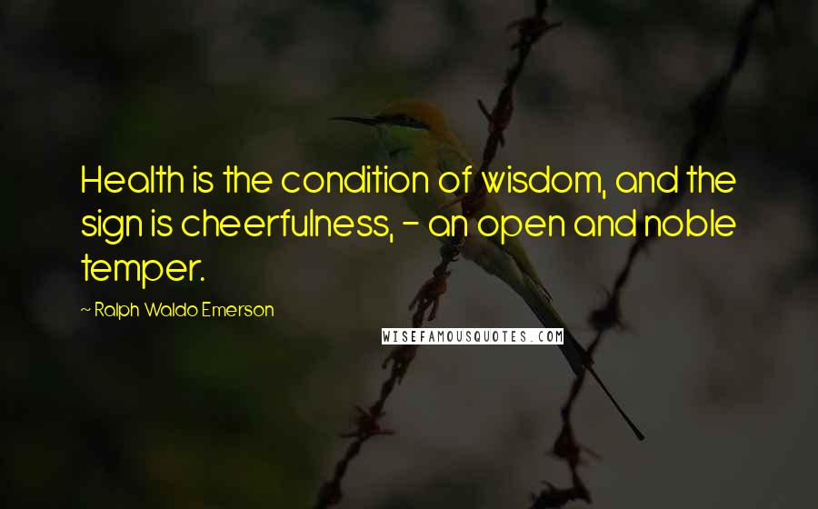 Ralph Waldo Emerson Quotes: Health is the condition of wisdom, and the sign is cheerfulness, - an open and noble temper.