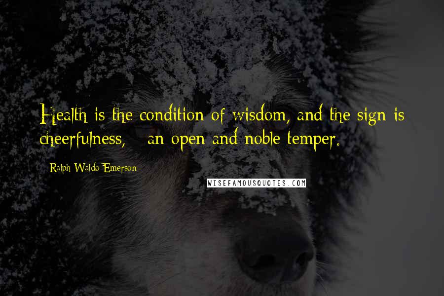 Ralph Waldo Emerson Quotes: Health is the condition of wisdom, and the sign is cheerfulness, - an open and noble temper.