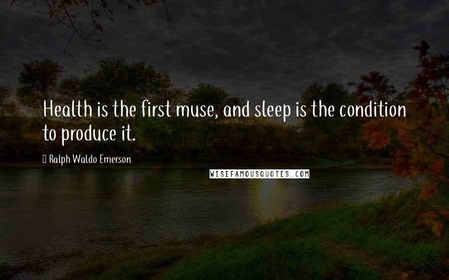 Ralph Waldo Emerson Quotes: Health is the first muse, and sleep is the condition to produce it.