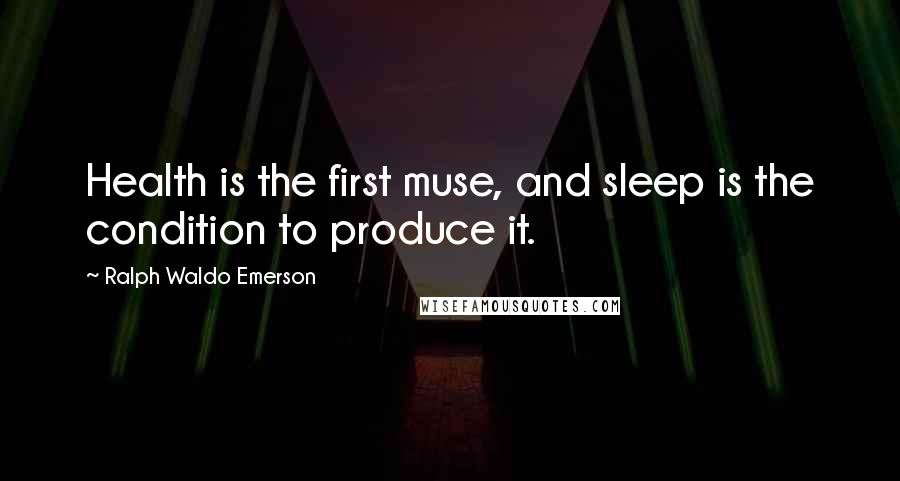 Ralph Waldo Emerson Quotes: Health is the first muse, and sleep is the condition to produce it.