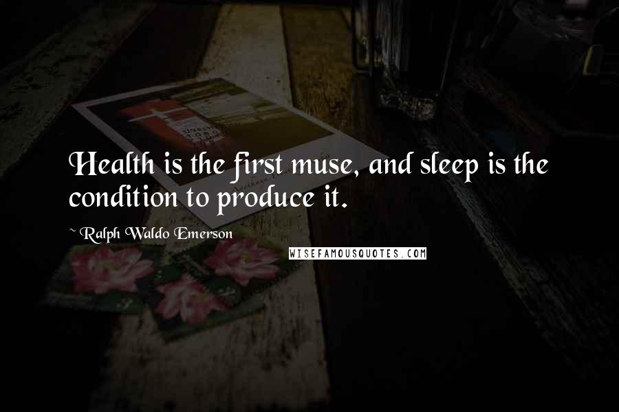 Ralph Waldo Emerson Quotes: Health is the first muse, and sleep is the condition to produce it.