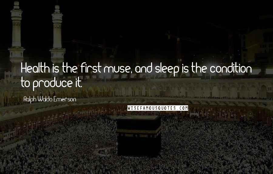 Ralph Waldo Emerson Quotes: Health is the first muse, and sleep is the condition to produce it.