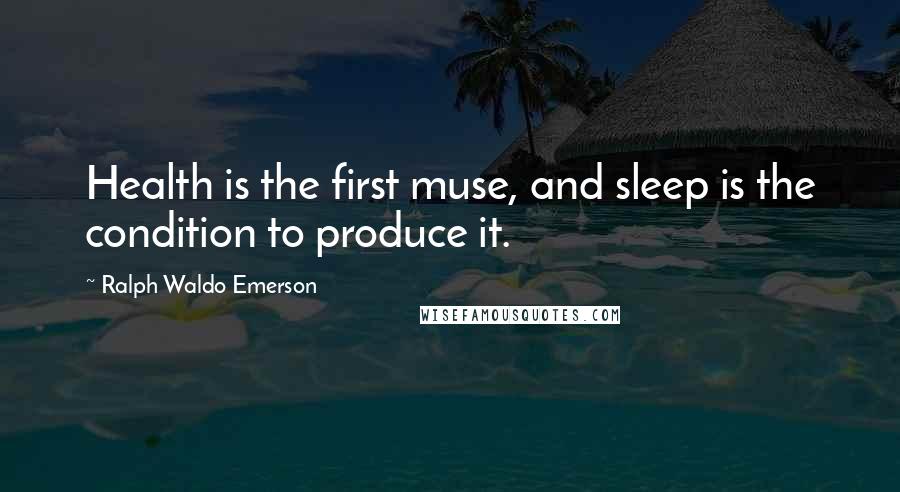 Ralph Waldo Emerson Quotes: Health is the first muse, and sleep is the condition to produce it.