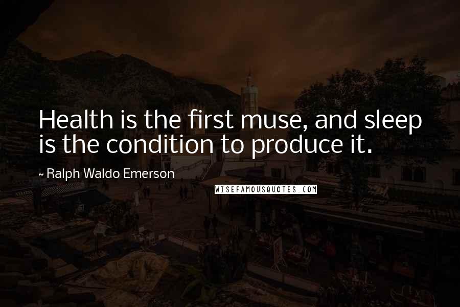 Ralph Waldo Emerson Quotes: Health is the first muse, and sleep is the condition to produce it.