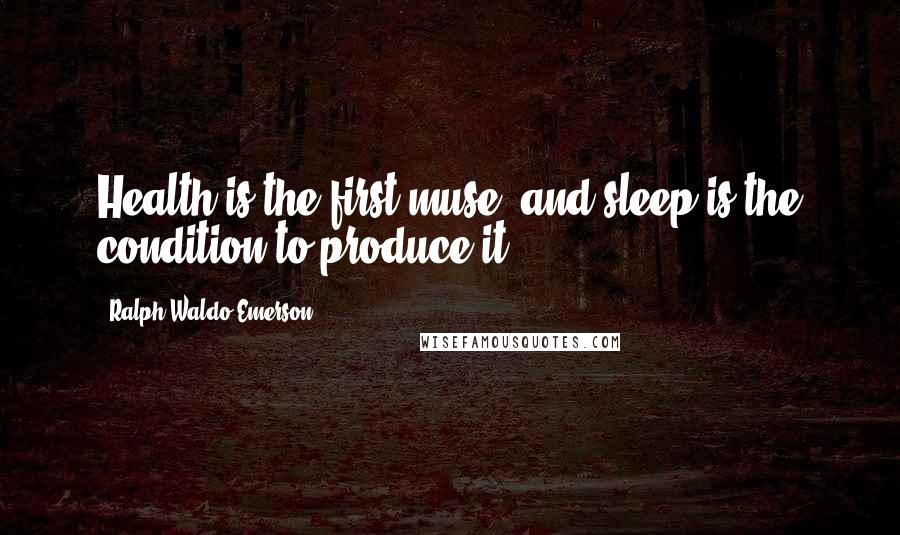 Ralph Waldo Emerson Quotes: Health is the first muse, and sleep is the condition to produce it.