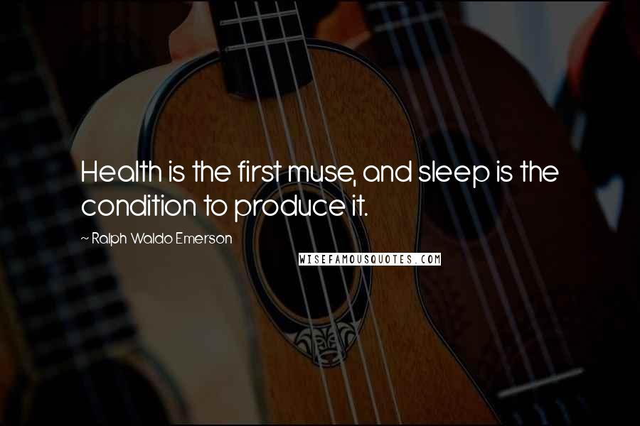 Ralph Waldo Emerson Quotes: Health is the first muse, and sleep is the condition to produce it.