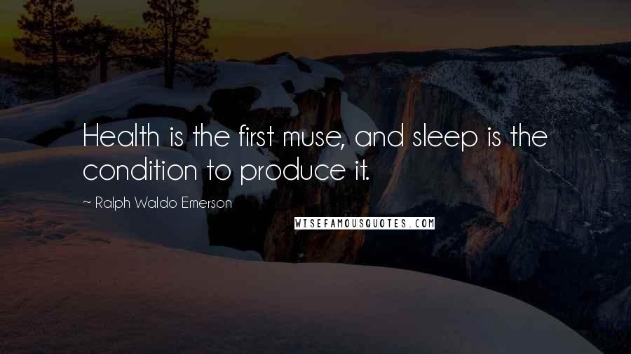 Ralph Waldo Emerson Quotes: Health is the first muse, and sleep is the condition to produce it.