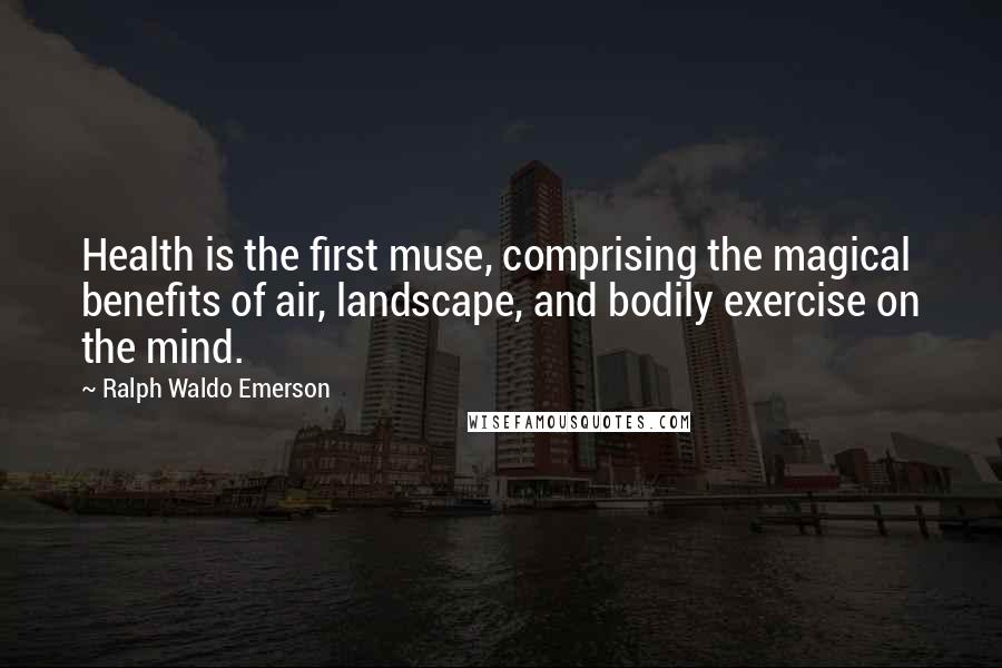 Ralph Waldo Emerson Quotes: Health is the first muse, comprising the magical benefits of air, landscape, and bodily exercise on the mind.