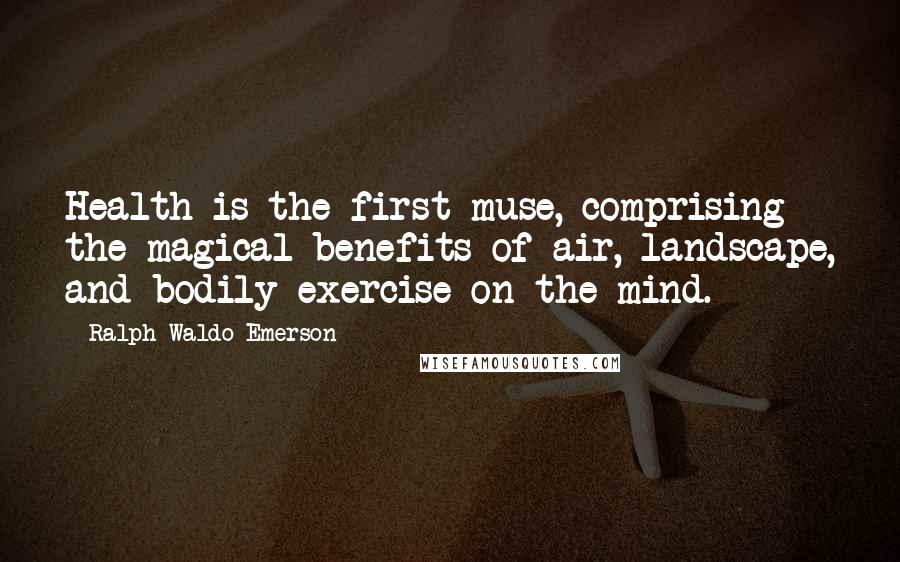 Ralph Waldo Emerson Quotes: Health is the first muse, comprising the magical benefits of air, landscape, and bodily exercise on the mind.