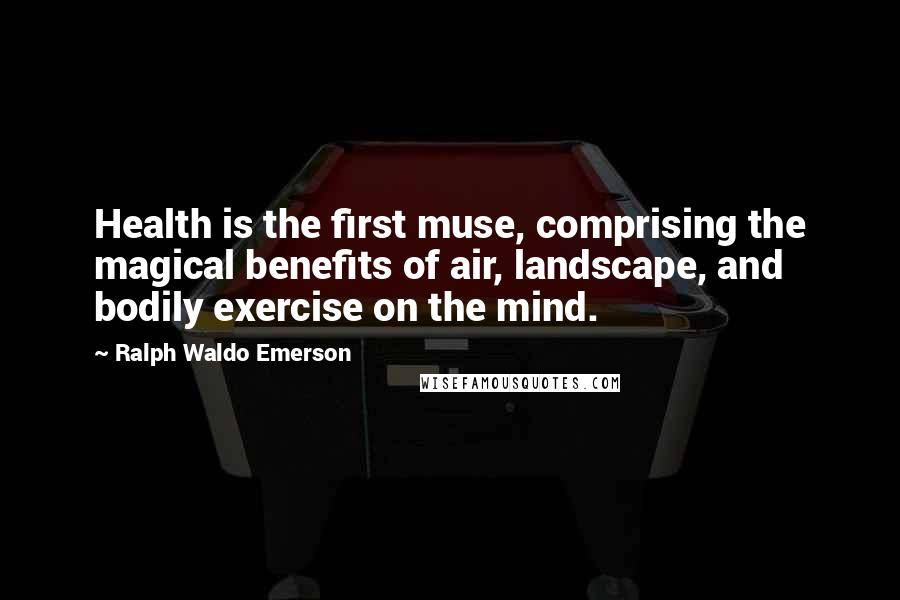 Ralph Waldo Emerson Quotes: Health is the first muse, comprising the magical benefits of air, landscape, and bodily exercise on the mind.