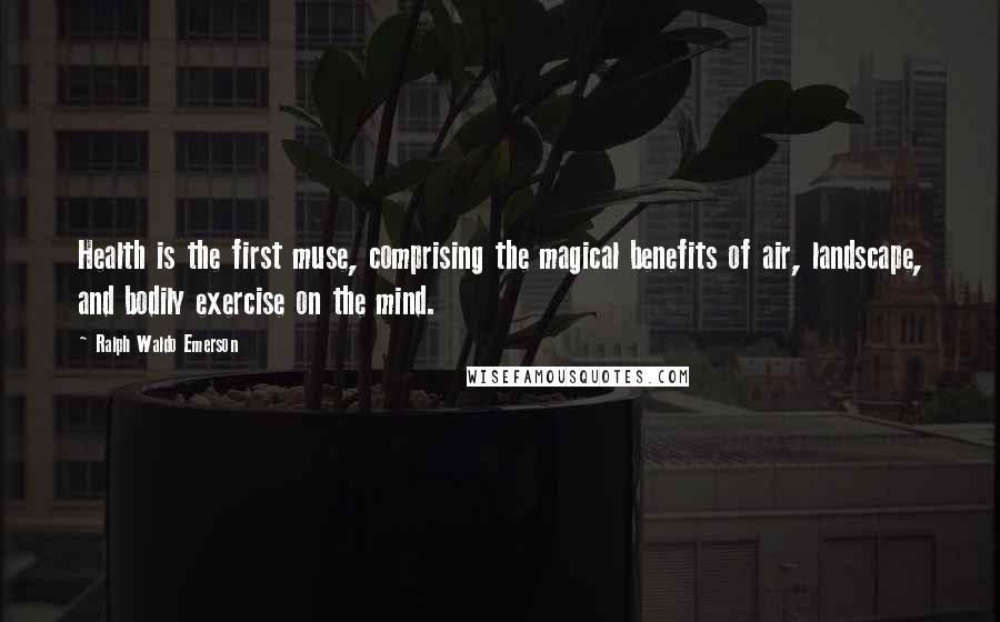 Ralph Waldo Emerson Quotes: Health is the first muse, comprising the magical benefits of air, landscape, and bodily exercise on the mind.