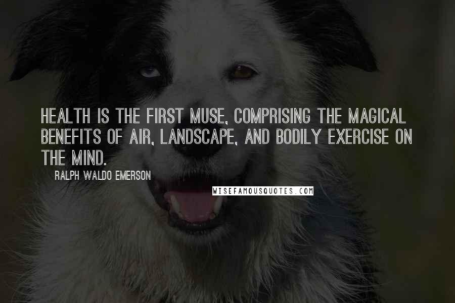 Ralph Waldo Emerson Quotes: Health is the first muse, comprising the magical benefits of air, landscape, and bodily exercise on the mind.