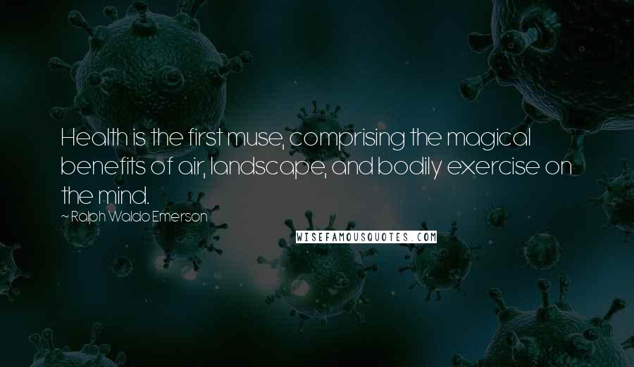 Ralph Waldo Emerson Quotes: Health is the first muse, comprising the magical benefits of air, landscape, and bodily exercise on the mind.