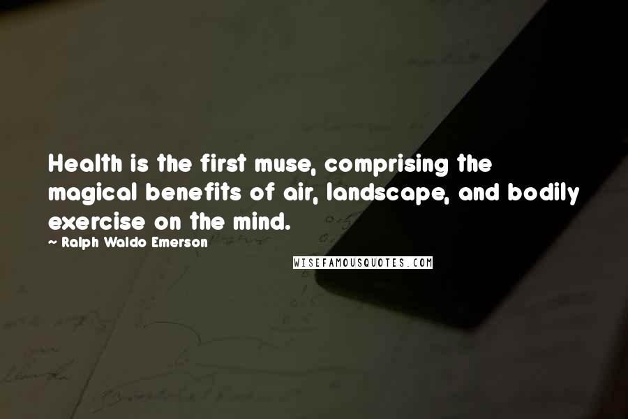 Ralph Waldo Emerson Quotes: Health is the first muse, comprising the magical benefits of air, landscape, and bodily exercise on the mind.