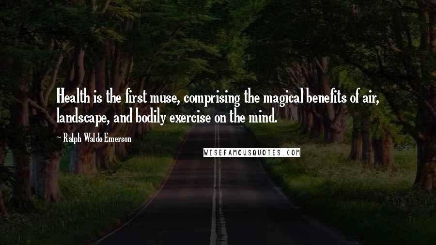 Ralph Waldo Emerson Quotes: Health is the first muse, comprising the magical benefits of air, landscape, and bodily exercise on the mind.