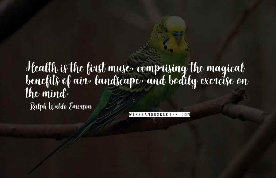 Ralph Waldo Emerson Quotes: Health is the first muse, comprising the magical benefits of air, landscape, and bodily exercise on the mind.