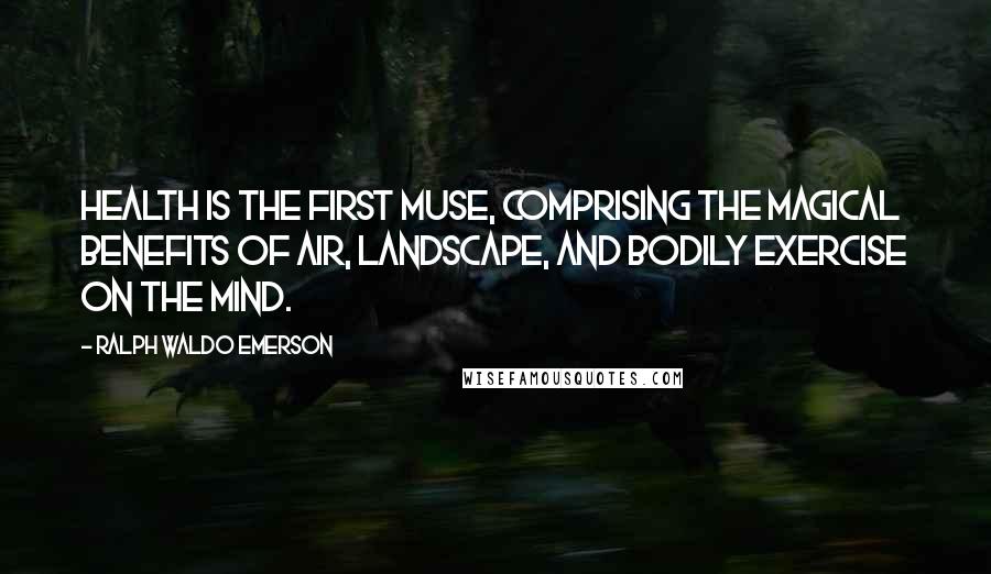 Ralph Waldo Emerson Quotes: Health is the first muse, comprising the magical benefits of air, landscape, and bodily exercise on the mind.